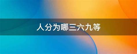 人分等級|人分三六九等，何為三六九等？你是哪一等？